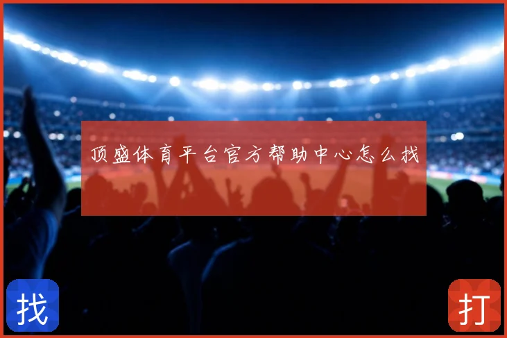 顶盛体育平台官方帮助中心怎么找
