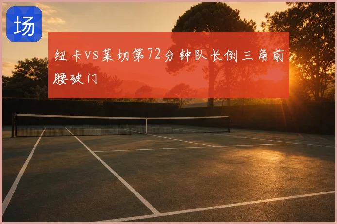纽卡vs莱切第72分钟队长倒三角前腰破门