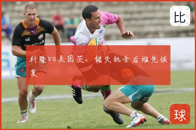科隆vs美因茨，错失机会后谁先恢复