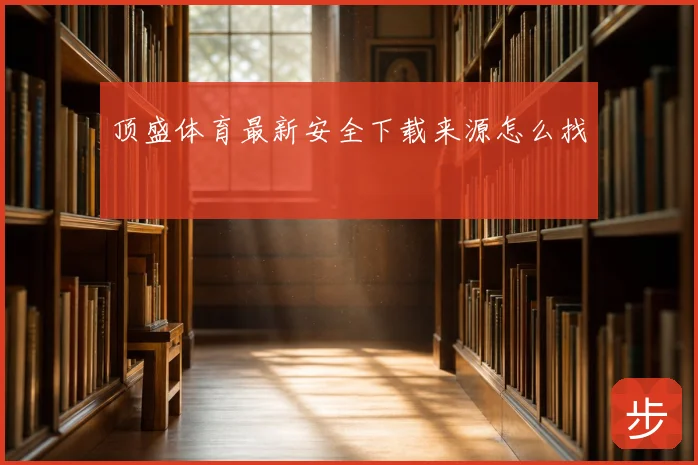 顶盛体育最新安全下载来源怎么找