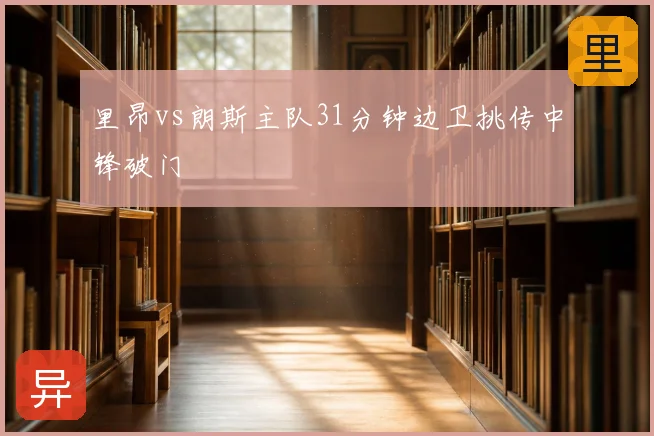 里昂vs朗斯主队31分钟边卫挑传中锋破门