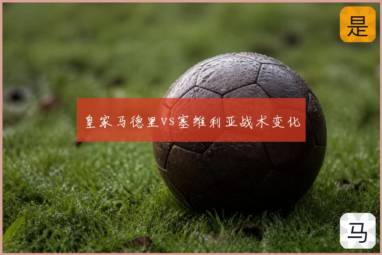 皇家马德里vs塞维利亚战术变化