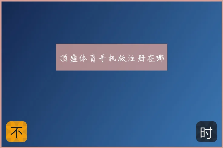 顶盛体育手机版注册在哪