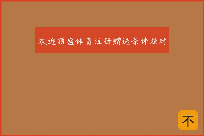 欢迎顶盛体育注册赠送条件核对