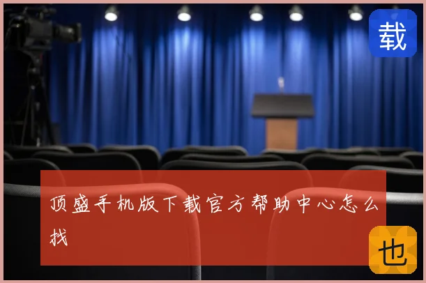 顶盛手机版下载官方帮助中心怎么找