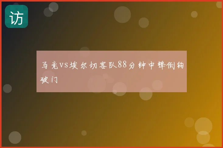 马竞vs埃尔切客队88分钟中锋倒钩破门