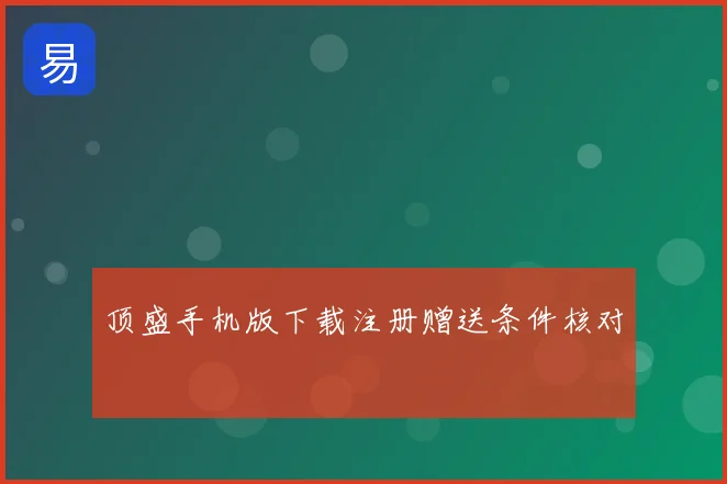 顶盛手机版下载注册赠送条件核对