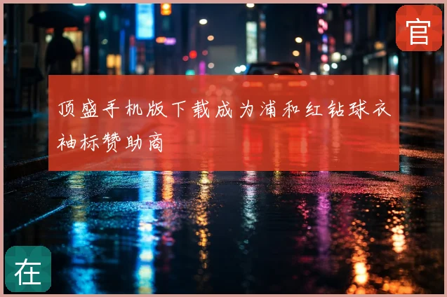 顶盛手机版下载成为浦和红钻球衣袖标赞助商