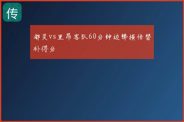 都灵vs里昂客队60分钟边锋横传替补得分